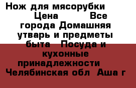 Нож для мясорубки zelmer › Цена ­ 300 - Все города Домашняя утварь и предметы быта » Посуда и кухонные принадлежности   . Челябинская обл.,Аша г.